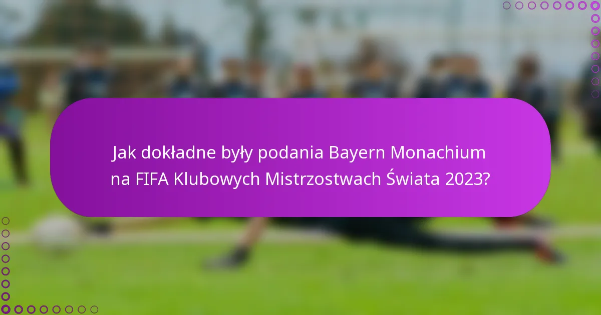 Jak dokładne były podania Bayern Monachium na FIFA Klubowych Mistrzostwach Świata 2023?
