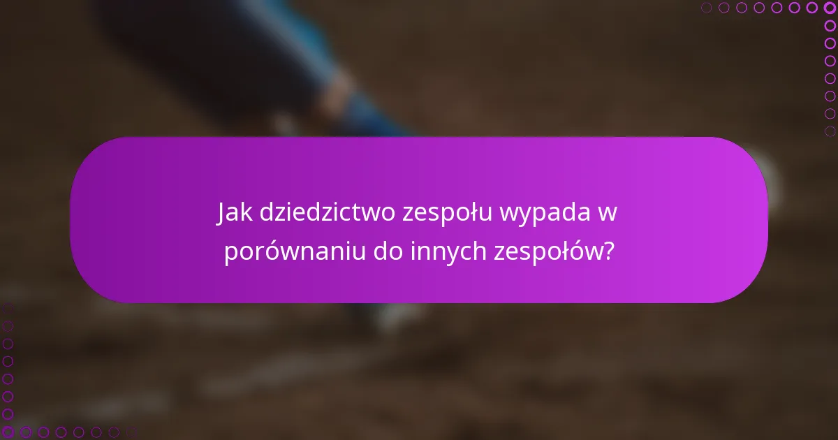 Jak dziedzictwo zespołu wypada w porównaniu do innych zespołów?