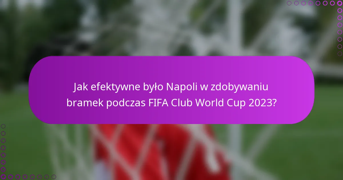 Jak efektywne było Napoli w zdobywaniu bramek podczas FIFA Club World Cup 2023?