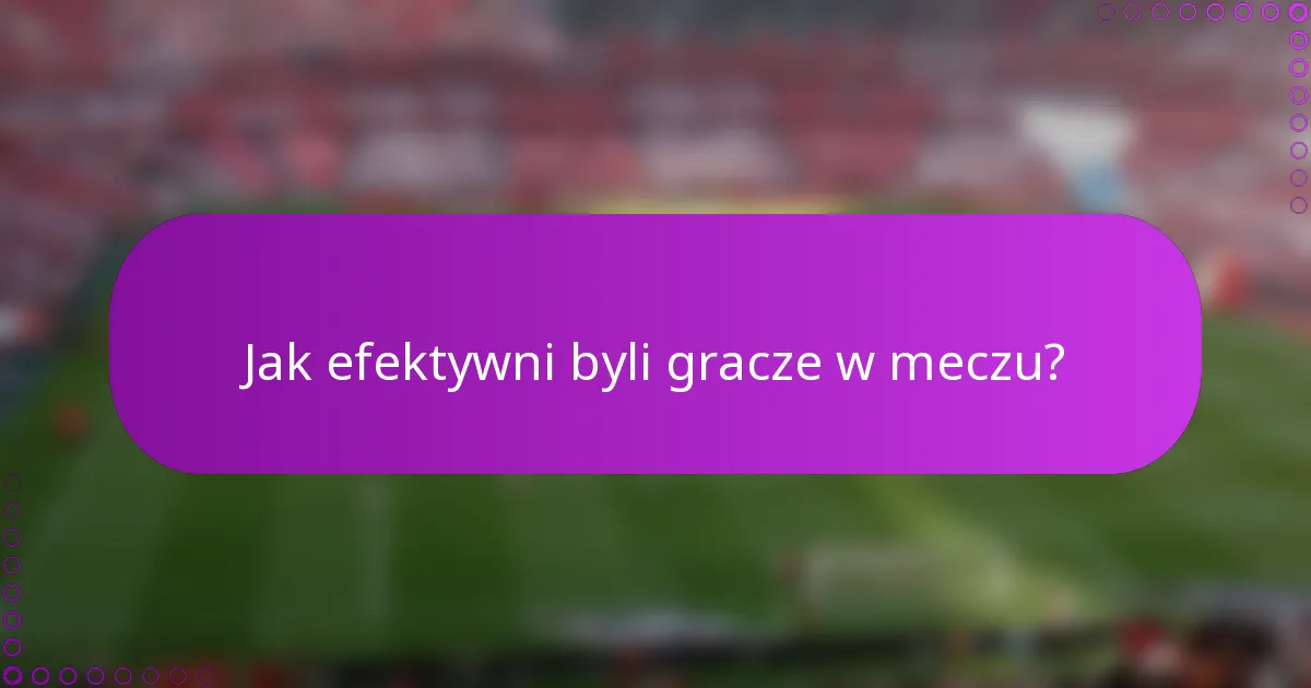 Jak efektywni byli gracze w meczu?