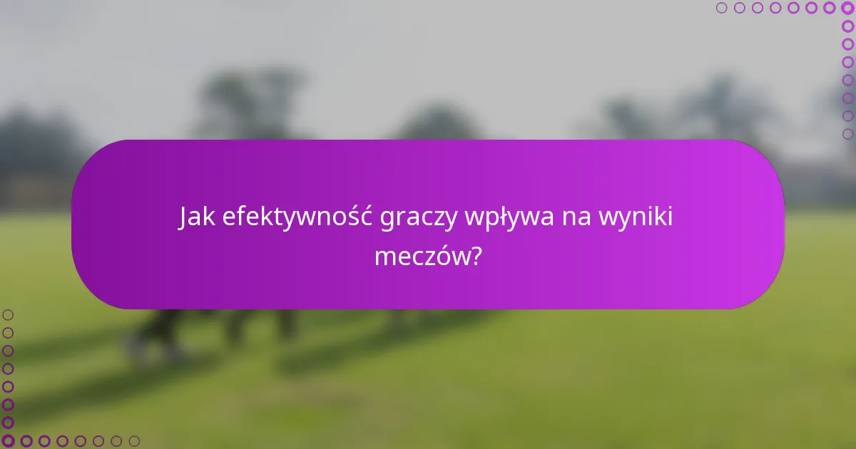 Jak efektywność graczy wpływa na wyniki meczów?