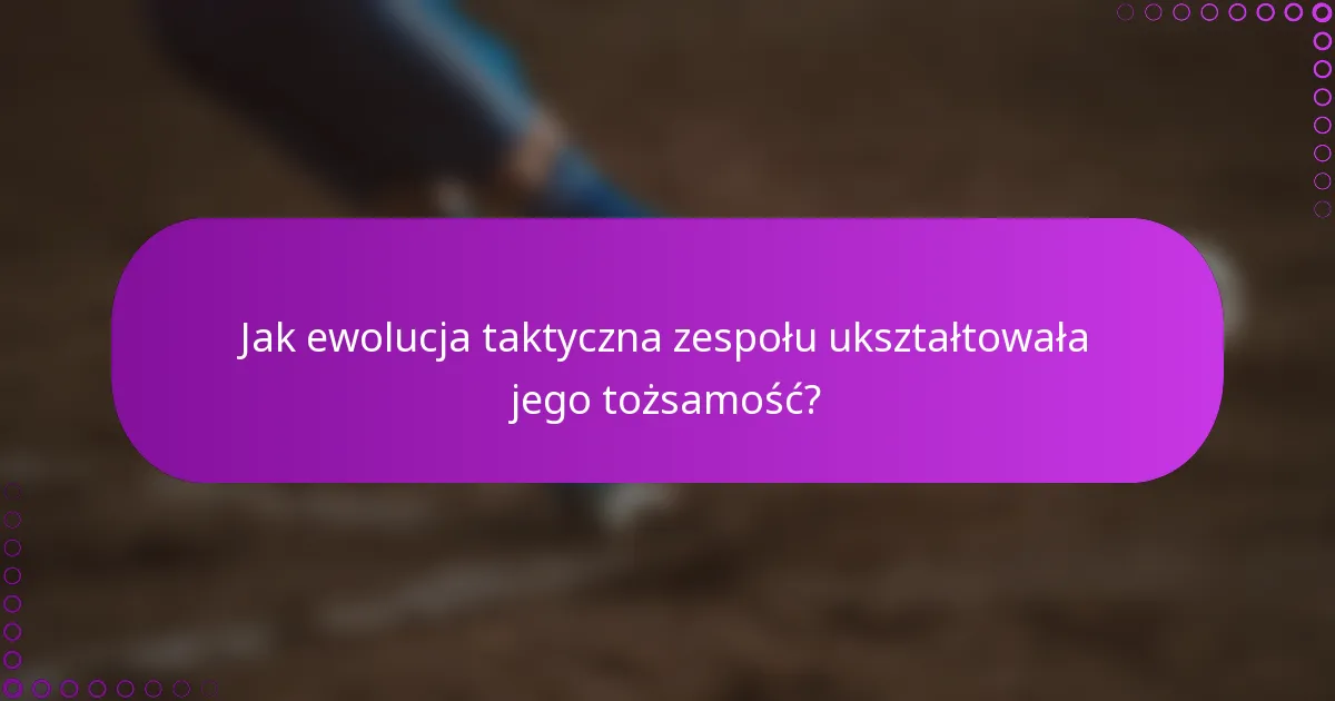 Jak ewolucja taktyczna zespołu ukształtowała jego tożsamość?