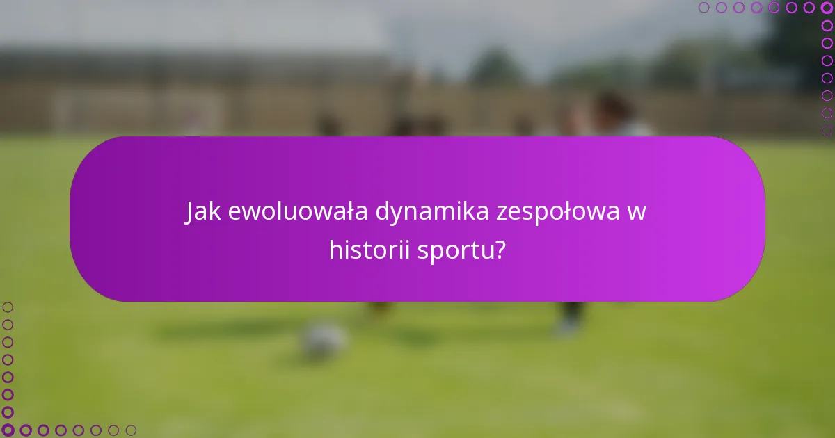 Jak ewoluowała dynamika zespołowa w historii sportu?