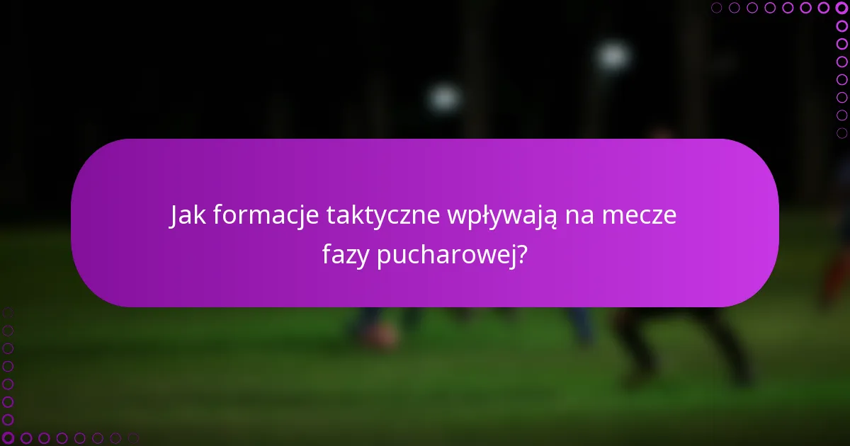 Jak formacje taktyczne wpływają na mecze fazy pucharowej?