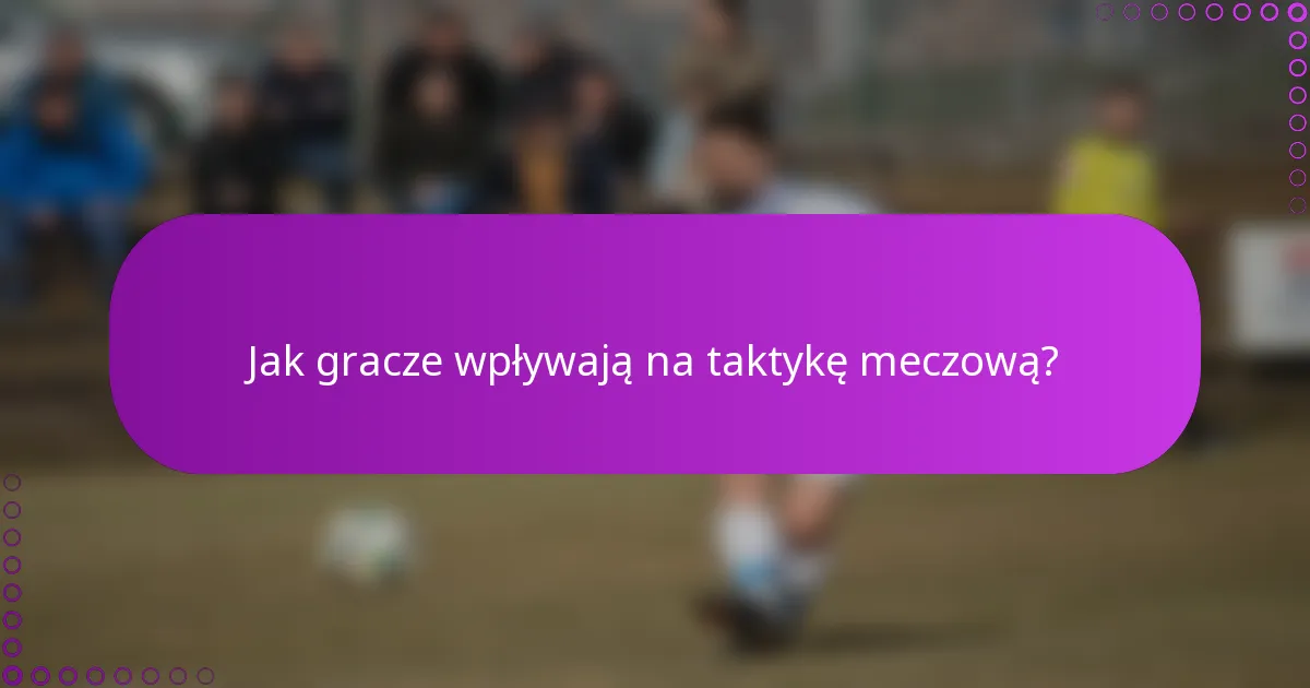 Jak gracze wpływają na taktykę meczową?