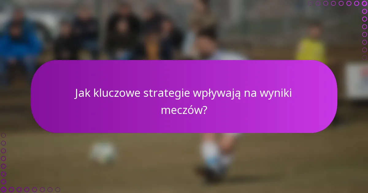 Jak kluczowe strategie wpływają na wyniki meczów?