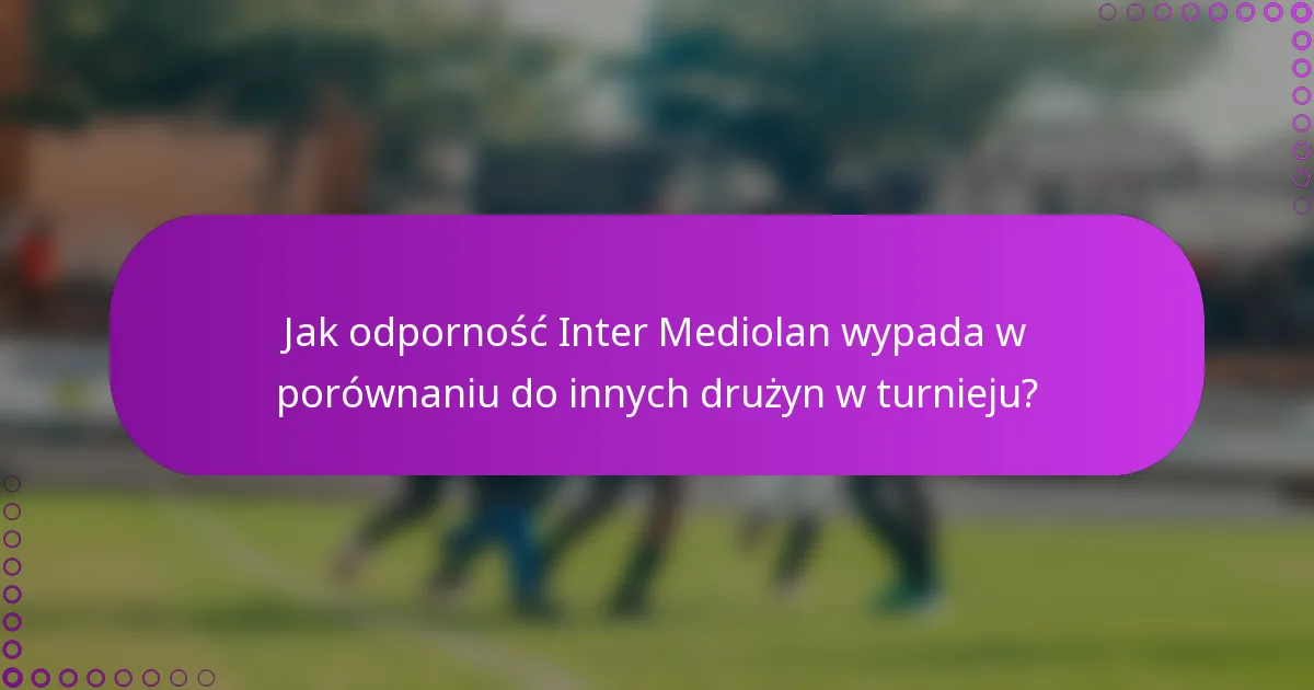Jak odporność Inter Mediolan wypada w porównaniu do innych drużyn w turnieju?
