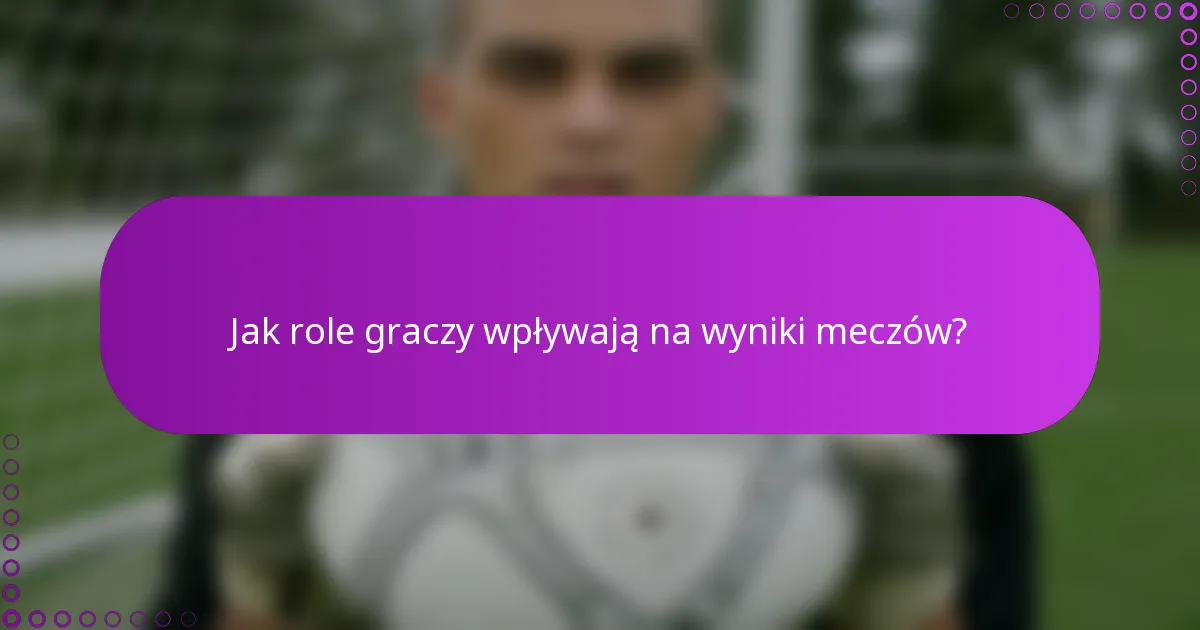 Jak role graczy wpływają na wyniki meczów?