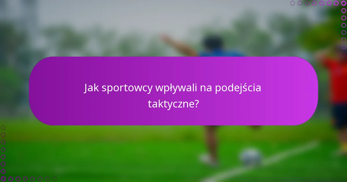 Jak sportowcy wpływali na podejścia taktyczne?