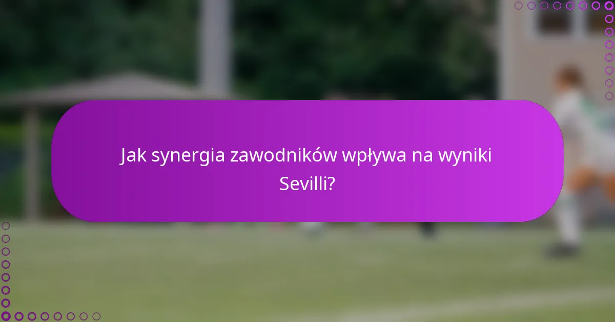 Jak synergia zawodników wpływa na wyniki Sevilli?