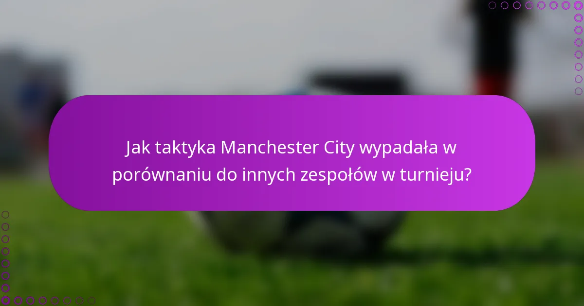 Jak taktyka Manchester City wypadała w porównaniu do innych zespołów w turnieju?