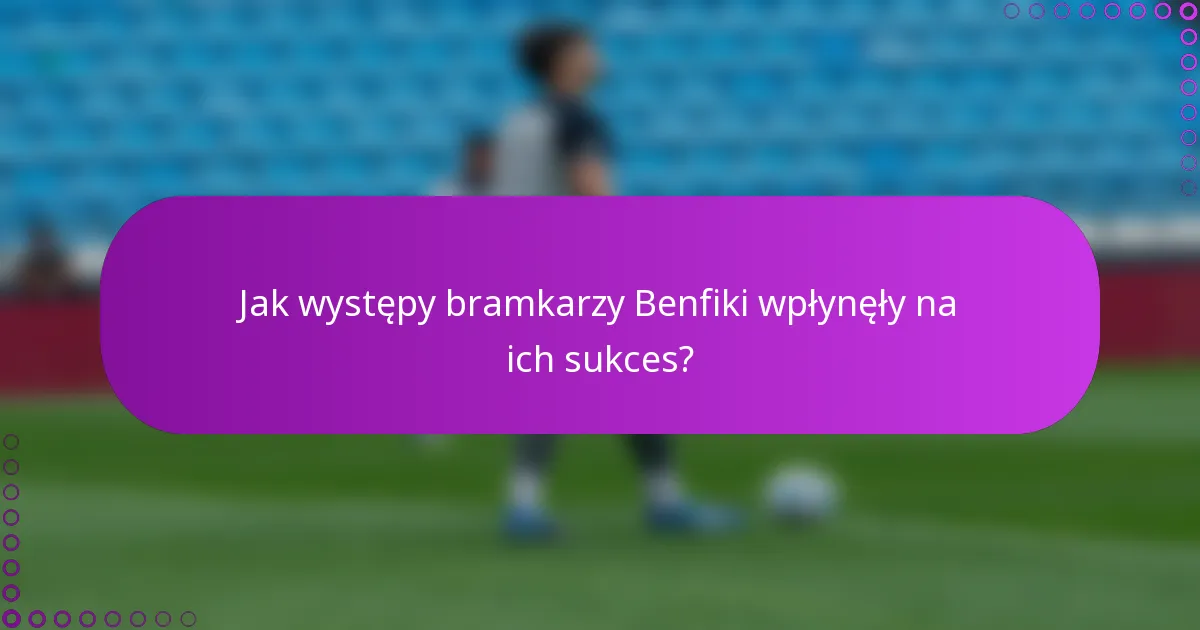 Jak występy bramkarzy Benfiki wpłynęły na ich sukces?