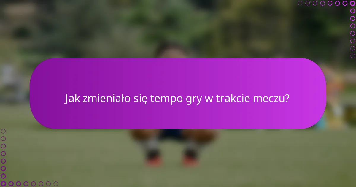 Jak zmieniało się tempo gry w trakcie meczu?