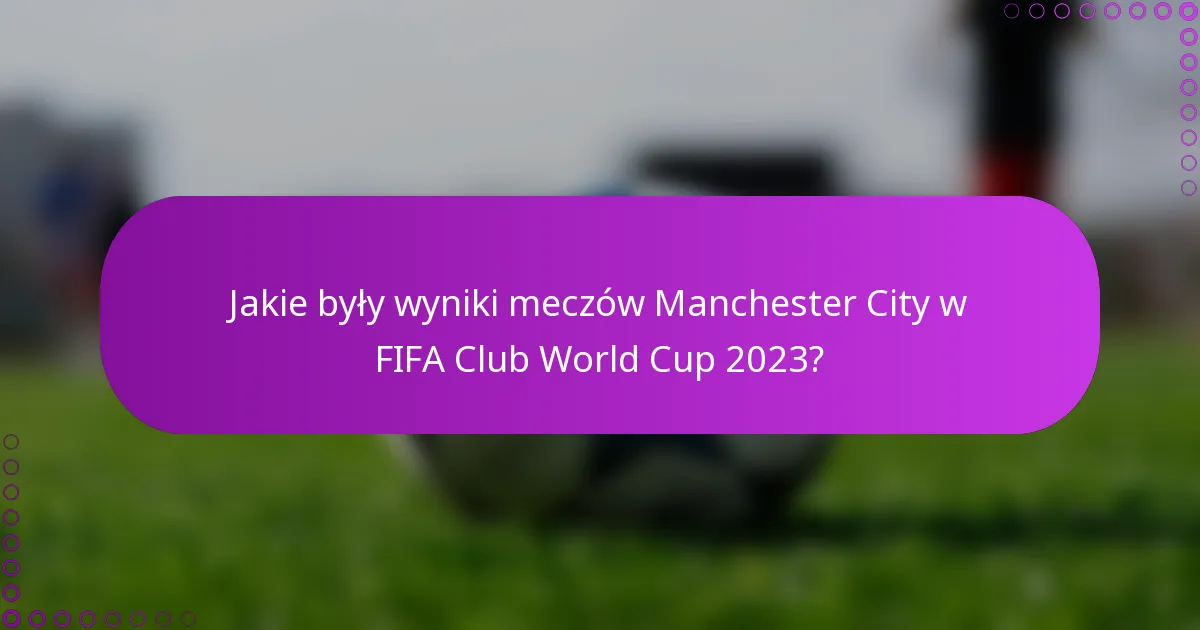 Jakie były wyniki meczów Manchester City w FIFA Club World Cup 2023?