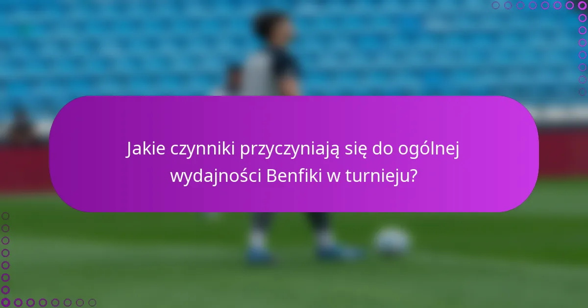 Jakie czynniki przyczyniają się do ogólnej wydajności Benfiki w turnieju?