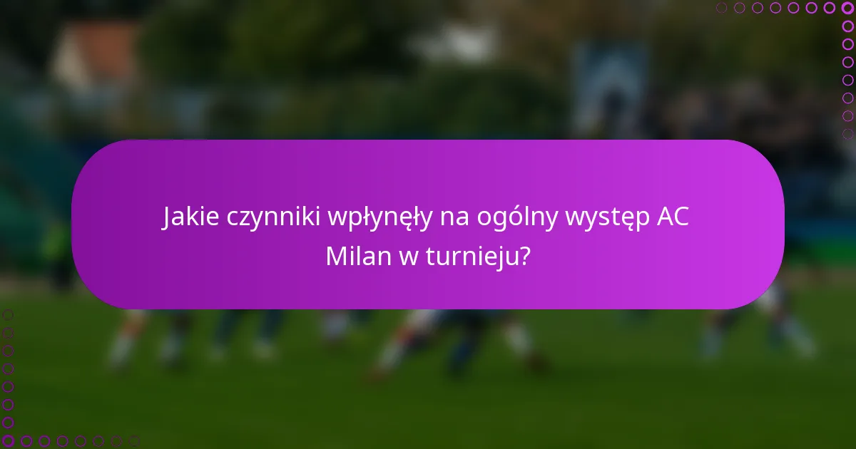 Jakie czynniki wpłynęły na ogólny występ AC Milan w turnieju?