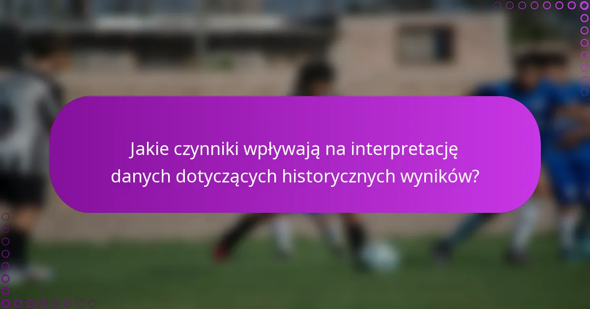 Jakie czynniki wpływają na interpretację danych dotyczących historycznych wyników?