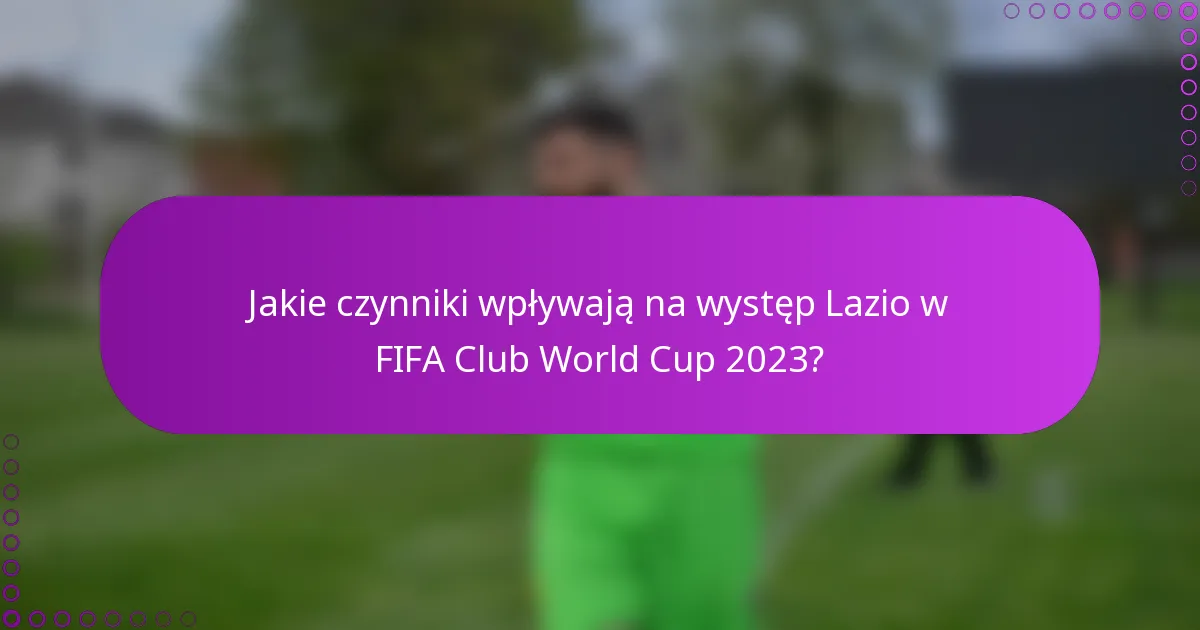 Jakie czynniki wpływają na występ Lazio w FIFA Club World Cup 2023?