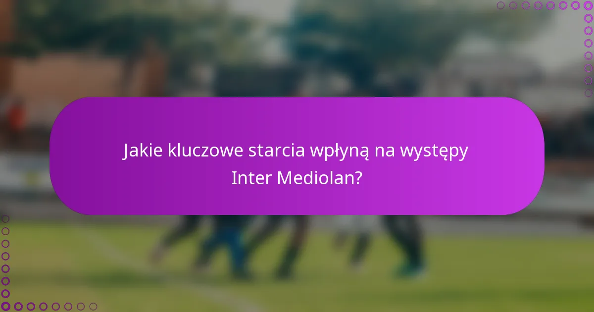 Jakie kluczowe starcia wpłyną na występy Inter Mediolan?