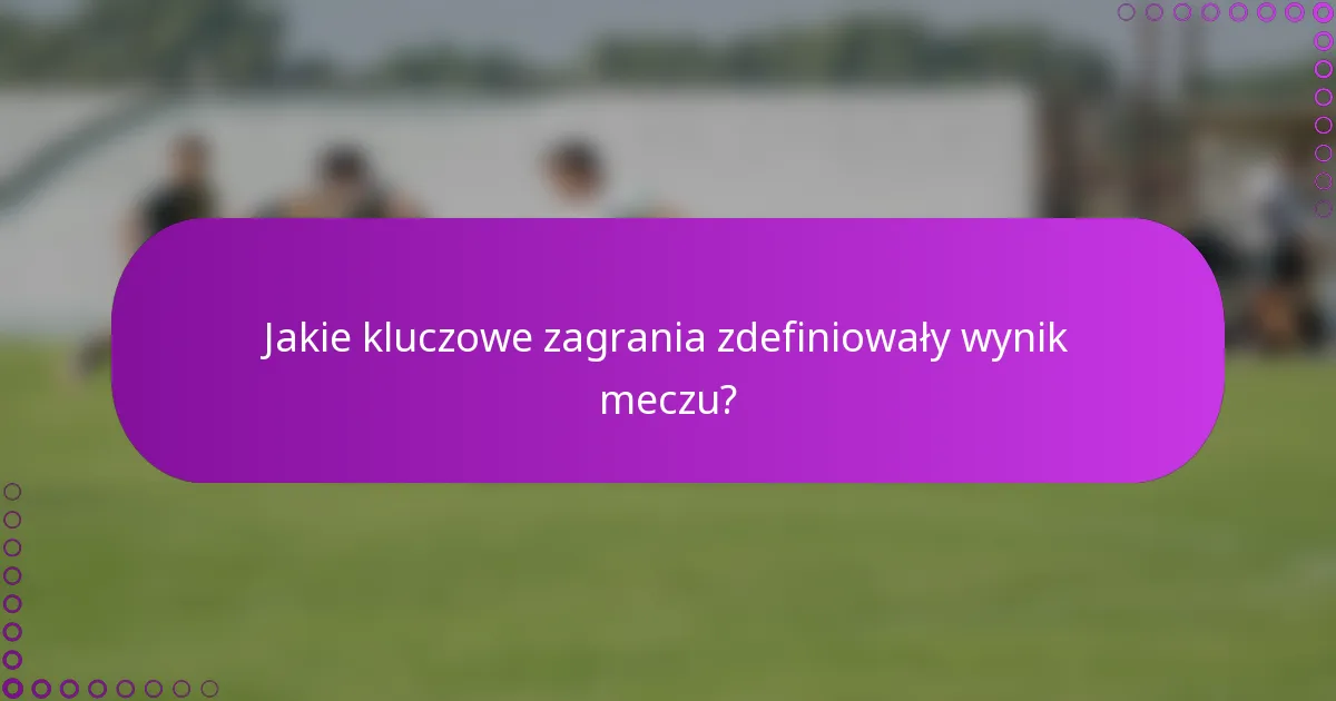 Jakie kluczowe zagrania zdefiniowały wynik meczu?