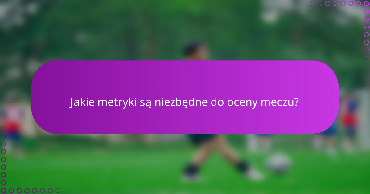Jakie metryki są niezbędne do oceny meczu?