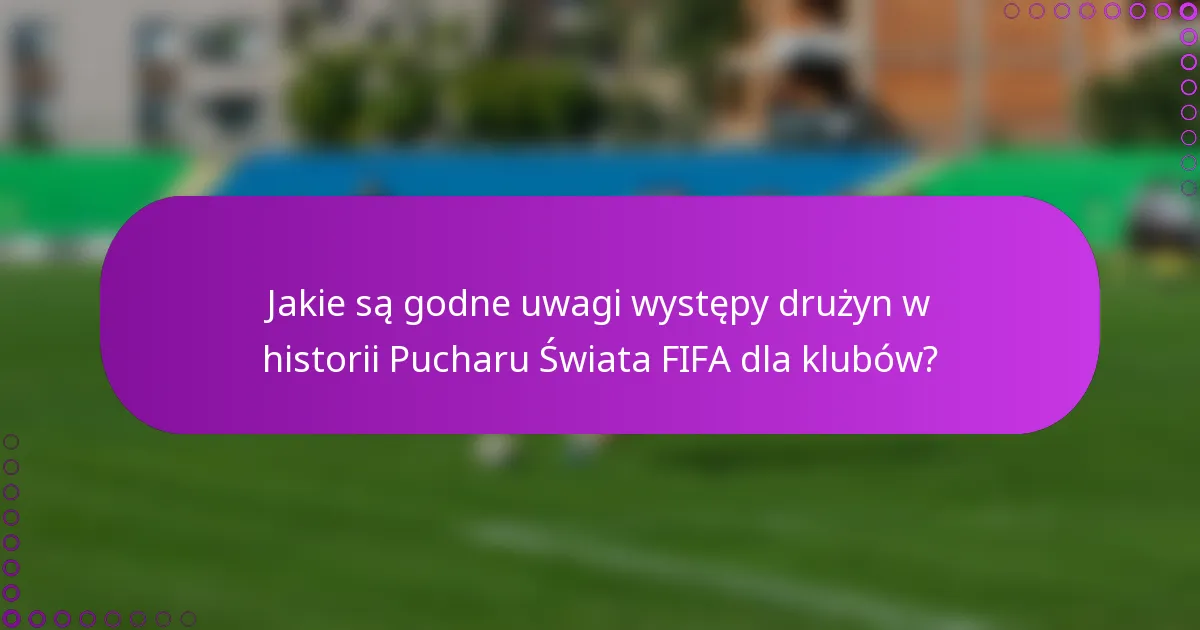 Jakie są godne uwagi występy drużyn w historii Pucharu Świata FIFA dla klubów?