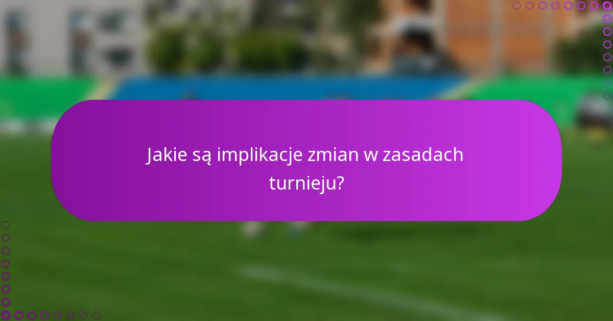 Jakie są implikacje zmian w zasadach turnieju?