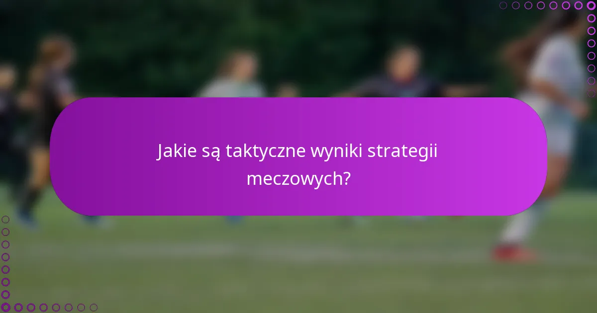 Jakie są taktyczne wyniki strategii meczowych?