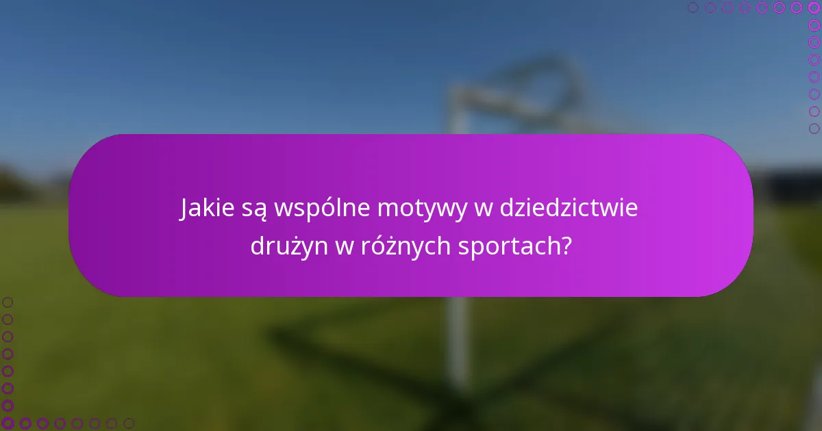 Jakie są wspólne motywy w dziedzictwie drużyn w różnych sportach?