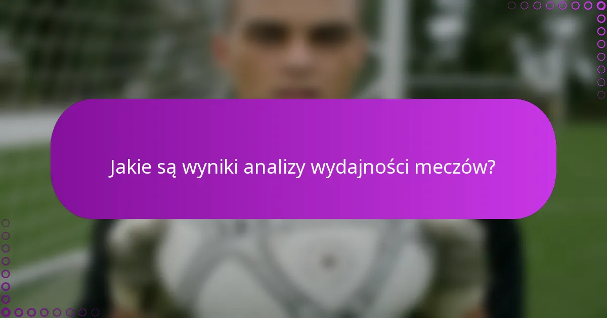 Jakie są wyniki analizy wydajności meczów?