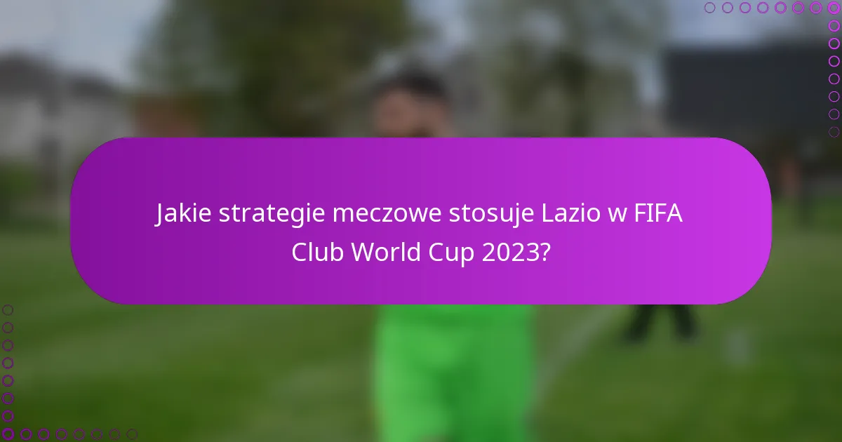 Jakie strategie meczowe stosuje Lazio w FIFA Club World Cup 2023?