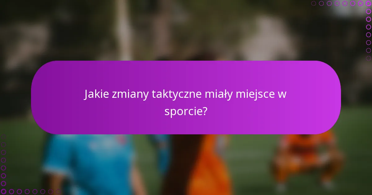 Jakie zmiany taktyczne miały miejsce w sporcie?