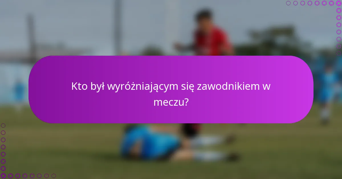 Kto był wyróżniającym się zawodnikiem w meczu?