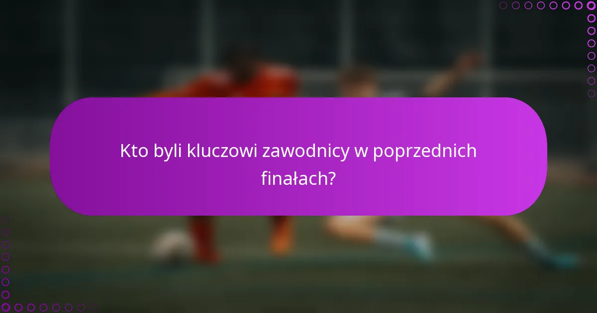 Kto byli kluczowi zawodnicy w poprzednich finałach?