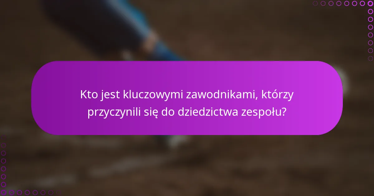 Kto jest kluczowymi zawodnikami, którzy przyczynili się do dziedzictwa zespołu?