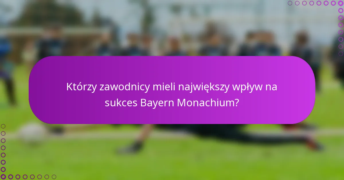 Którzy zawodnicy mieli największy wpływ na sukces Bayern Monachium?