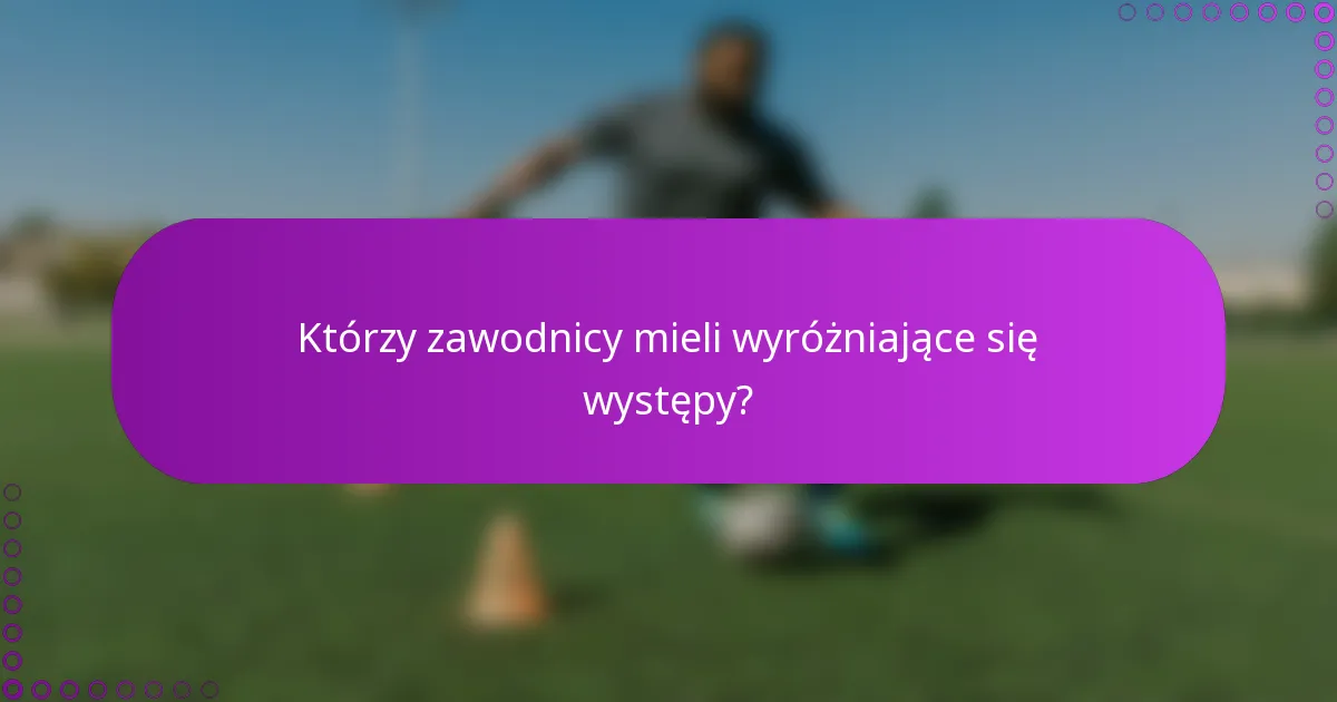 Którzy zawodnicy mieli wyróżniające się występy?